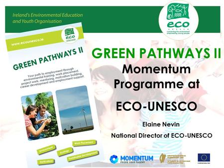 GREEN PATHWAYS II Momentum Programme at ECO-UNESCO Elaine Nevin National Director of ECO-UNESCO.