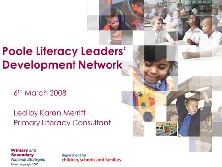 Poole Literacy Leaders’ Development Network 6 th March 2008 Led by Karen Merritt Primary Literacy Consultant.