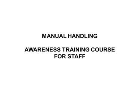 MANUAL HANDLING AWARENESS TRAINING COURSE FOR STAFF.