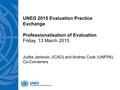 UNEG 2015 Evaluation Practice Exchange Professionalisation of Evaluation Friday, 13 March 2015 Judita Jankovic (ICAO) and Andrea Cook (UNFPA), Co-Conveners.