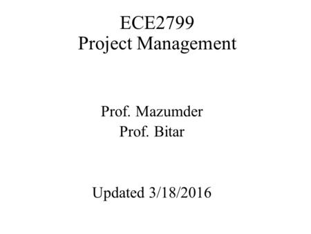 ECE2799 Project Management Prof. Mazumder Prof. Bitar Updated 3/18/2016.