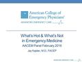 What’s Hot & What’s Not in Emergency Medicine AACEM Panel February 2016 Jay Kaplan, M.D., FACEP.