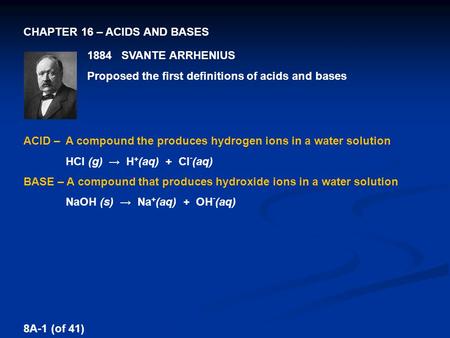 CHAPTER 16 – ACIDS AND BASES ACID – A compound the produces hydrogen ions in a water solution HCl (g) → H + (aq) + Cl - (aq) BASE – A compound that produces.