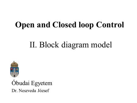 Óbudai Egyetem Dr. Neszveda József Open and Closed loop Control II. Block diagram model.