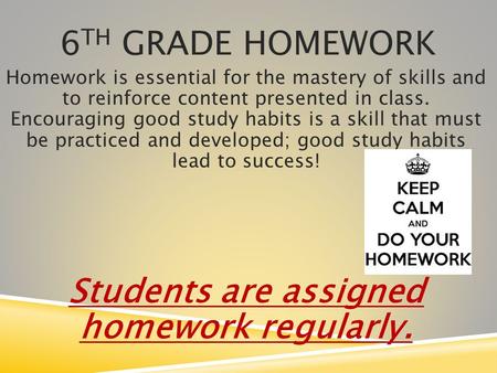 6 TH GRADE HOMEWORK Homework is essential for the mastery of skills and to reinforce content presented in class. Encouraging good study habits is a skill.