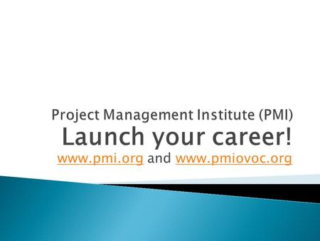 Launch your career! www.pmi.orgwww.pmi.org and www.pmiovoc.orgwww.pmiovoc.org.