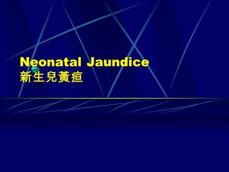 Neonatal Jaundice 新生兒黃疸. History 病人是自然產出生一天大的男嬰；母親 是 24 歲 G2P1A1 客家人，產前實驗室檢 查正常，懷孕過程順利， group B streptococcus 檢查是陰性，母親血型是 O positive ，破水時間是 1 小時。男嬰出 生體重是.