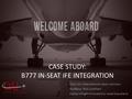 Omni Air International: Jason Johnson SkyPaxxx: Rick Lockhart Zodiac Inflight Innovations: Jared Siqueland CASE STUDY: B777 IN-SEAT IFE INTEGRATION.