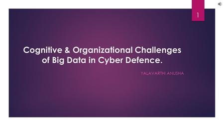 Cognitive & Organizational Challenges of Big Data in Cyber Defence. YALAVARTHI ANUSHA 1.