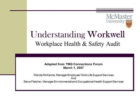 Understanding Workwell Workplace Health & Safety Audit Adapted from TMG Connections Forum March 1, 2007 Wanda McKenna, Manager Employee Work-Life Support.