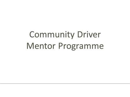 Community Driver Mentor Programme. Welcome Introductions - Partners - Mentors Special thank you to mentors.