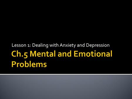 Lesson 1: Dealing with Anxiety and Depression. UNDERSTANDING  It is a natural response to life’s events  It is manageable  Short-term  Interfering.