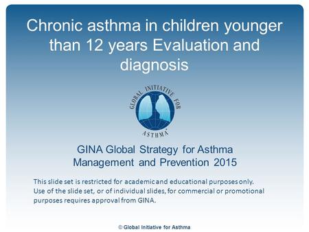 © Global Initiative for Asthma GINA Global Strategy for Asthma Management and Prevention 2015 This slide set is restricted for academic and educational.