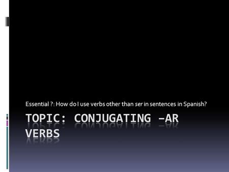 Essential ?: How do I use verbs other than ser in sentences in Spanish?