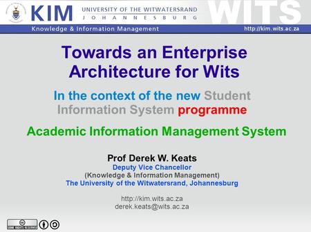 Towards an Enterprise Architecture for Wits In the context of the new Student Information System programme Prof Derek W. Keats Deputy Vice Chancellor (Knowledge.