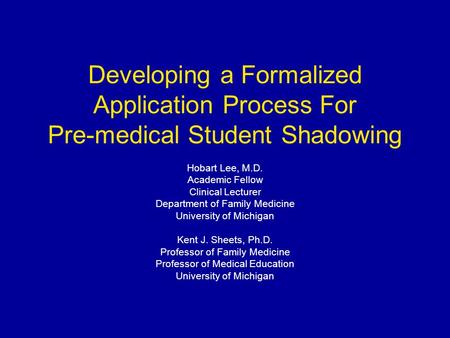 Developing a Formalized Application Process For Pre-medical Student Shadowing Hobart Lee, M.D. Academic Fellow Clinical Lecturer Department of Family Medicine.