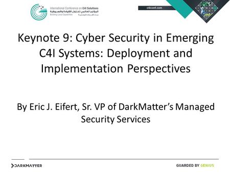 Keynote 9: Cyber Security in Emerging C4I Systems: Deployment and Implementation Perspectives By Eric J. Eifert, Sr. VP of DarkMatter’s Managed Security.