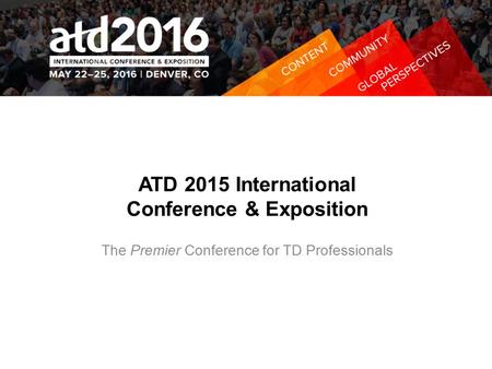 ATD 2015 International Conference & Exposition The Premier Conference for TD Professionals.