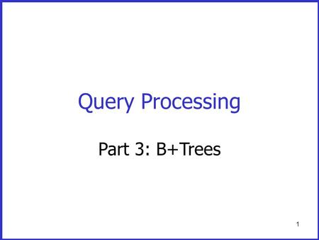 1 Query Processing Part 3: B+Trees. 2 Dense and Sparse Indexes Advantage: - Simple - Index is sequential file good for scans Disadvantage: - Insertions.