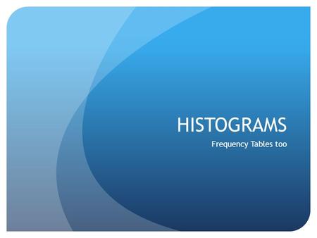 HISTOGRAMS Frequency Tables too. Histograms A special type of bar graph in which the bars touch Width of bar has meaning (age range, distance interval,