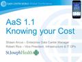 1 AaS 1.1 Knowing your Cost Shawn Arcus – Enterprise Data Center Manager Robert Rice – Vice President, Infrastructure & IT OPs.