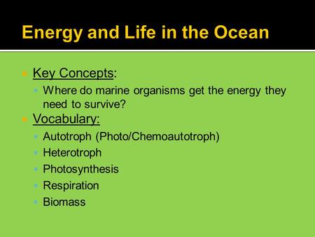  Key Concepts:  Where do marine organisms get the energy they need to survive?  Vocabulary:  Autotroph (Photo/Chemoautotroph)  Heterotroph  Photosynthesis.