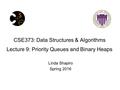 CSE373: Data Structures & Algorithms Lecture 9: Priority Queues and Binary Heaps Linda Shapiro Spring 2016.