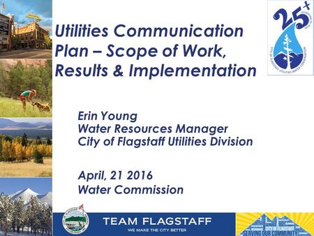 Utilities Communication Plan – Scope of Work, Results & Implementation Erin Young Water Resources Manager City of Flagstaff Utilities Division April, 21.