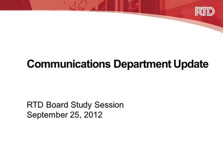 Communications Department Update RTD Board Study Session September 25, 2012.