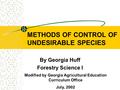 METHODS OF CONTROL OF UNDESIRABLE SPECIES By Georgia Huff Forestry Science I Modified by Georgia Agricultural Education Curriculum Office July, 2002.