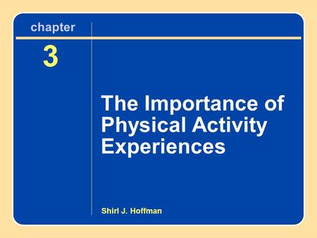 Chapter 3 The Importance of Physical Activity Experiences 3 The Importance of Physical Activity Experiences chapter Shirl J. Hoffman.