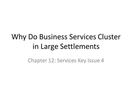 Why Do Business Services Cluster in Large Settlements Chapter 12: Services Key Issue 4.