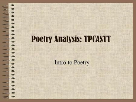 Poetry Analysis: TPCASTT Intro to Poetry. DO NOW What is Poetry? (in your OWN words) What would you NOT consider to be poetry? and Why?