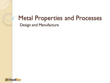 Metal Properties and Processes Design and Manufacture.