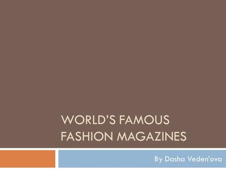 WORLD’S FAMOUS FASHION MAGAZINES By Dasha Veden’ova.