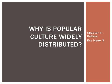 Chapter 4: Culture Key Issue 3 WHY IS POPULAR CULTURE WIDELY DISTRIBUTED?