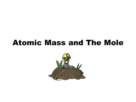 Atomic Mass and The Mole Topic: AMU’s & Atomic Mass Objectives: Day 1 of 3 To learn how we define 1 amu (atomic mass unit) To learn how we derive atomic.