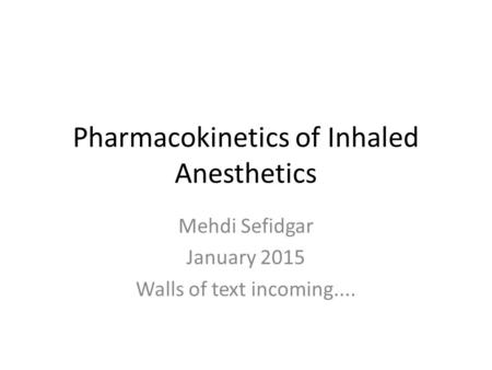 Pharmacokinetics of Inhaled Anesthetics Mehdi Sefidgar January 2015 Walls of text incoming....