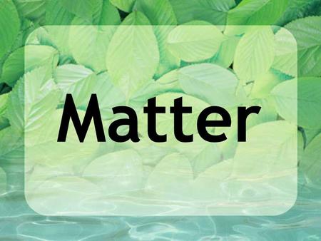 Matter. Standard 5 Understand the structure of an atom in terms of its subatomic particles; isotopes and ions; differentiate between the classification.