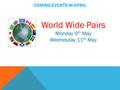 COMING EVENTS IN APRIL World Wide Pairs Monday 9 th May Wednesday 11 th May.