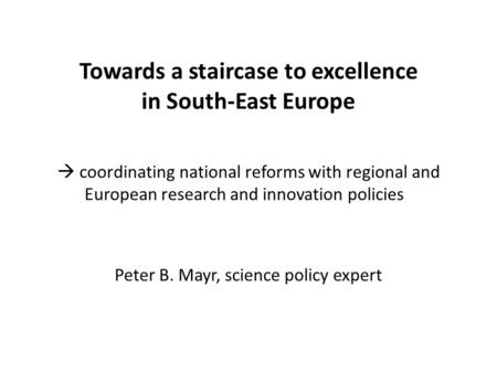 Towards a staircase to excellence in South-East Europe  coordinating national reforms with regional and European research and innovation policies Peter.