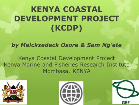 KENYA COASTAL DEVELOPMENT PROJECT (KCDP) by Melckzedeck Osore & Sam Ng’ete Kenya Coastal Development Project Kenya Marine and Fisheries Research Institute.