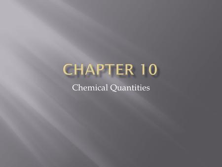 Chemical Quantities. 10.1 Key Question How can you convert among the count, mass, and volume of something? Knowing how the count, mass, and volume of.