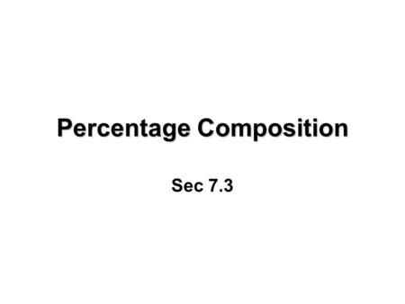 Percentage Composition Sec 7.3. Percentage Composition Review –What does the formula H 2 O tell us? –What does % mean? –You get 7 out of 10 on a test.