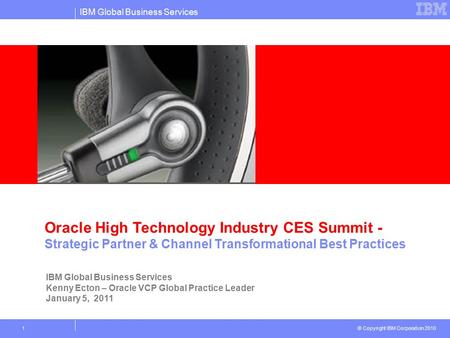 IBM Global Business Services © Copyright IBM Corporation 2010 1 Oracle High Technology Industry CES Summit - Strategic Partner & Channel Transformational.