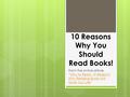 10 Reasons Why You Should Read Books! From the online article, “Why to Read: 10 Reasons Why Reading Books Will Save Your Life”Why to Read: 10 Reasons Why.