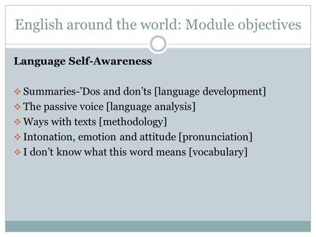 English around the world: Module objectives Language Self-Awareness  Summaries-’Dos and don’ts [language development]  The passive voice [language analysis]