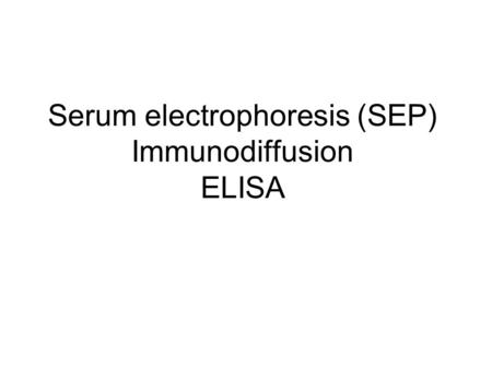 Serum electrophoresis (SEP) Immunodiffusion ELISA.