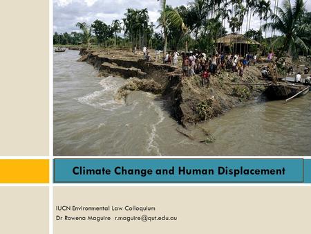 IUCN Environmental Law Colloquium Dr Rowena Maguire Climate Change and Human Displacement.