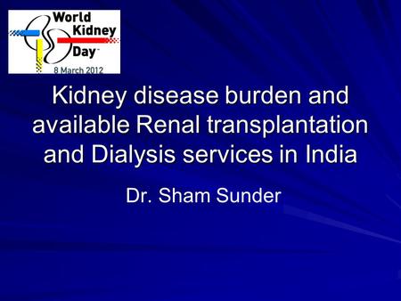 Kidney disease burden and available Renal transplantation and Dialysis services in India Dr. Sham Sunder.